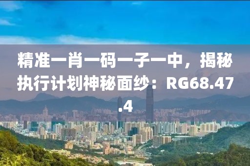 精準(zhǔn)一肖一碼一子一中，揭秘執(zhí)行計(jì)劃神秘面紗：RG68.47.4