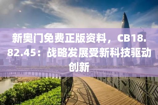 新奧門免費(fèi)正版資料，CB18.82.45：戰(zhàn)略發(fā)展受新科技驅(qū)動創(chuàng)新