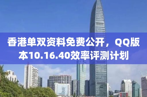 香港單雙資料免費(fèi)公開，QQ版本10.16.40效率評(píng)測(cè)計(jì)劃