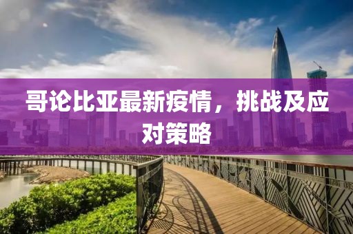 哥論比亞最新疫情，挑戰(zhàn)及應(yīng)對(duì)策略