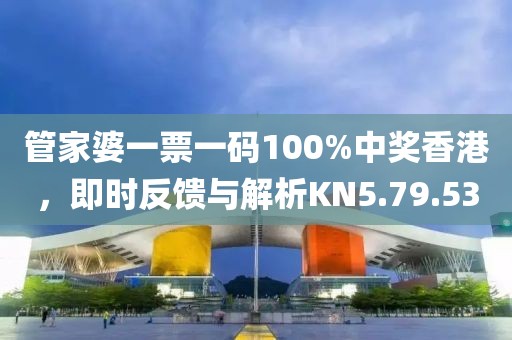 管家婆一票一碼100%中獎香港，即時反饋與解析KN5.79.53