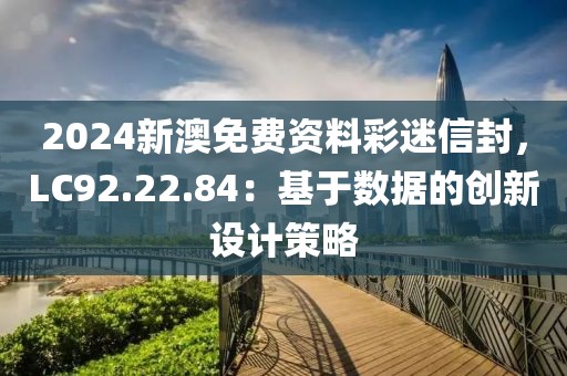 2024新澳免費(fèi)資料彩迷信封，LC92.22.84：基于數(shù)據(jù)的創(chuàng)新設(shè)計(jì)策略