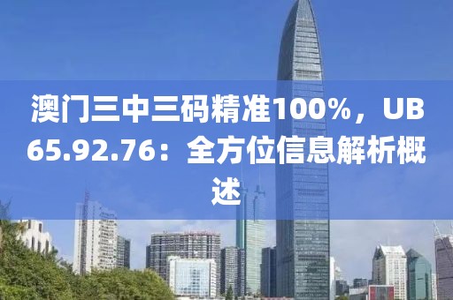 澳門三中三碼精準(zhǔn)100%，UB65.92.76：全方位信息解析概述