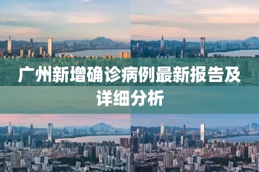廣州新增確診病例最新報(bào)告及詳細(xì)分析