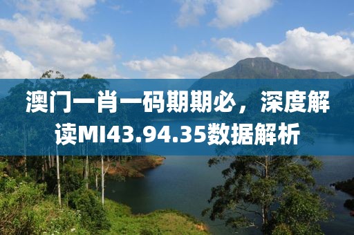 澳門一肖一碼期期必，深度解讀MI43.94.35數據解析