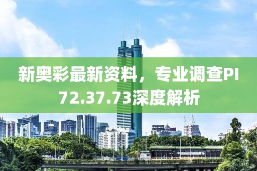 新奧彩最新資料，專業(yè)調(diào)查PI72.37.73深度解析