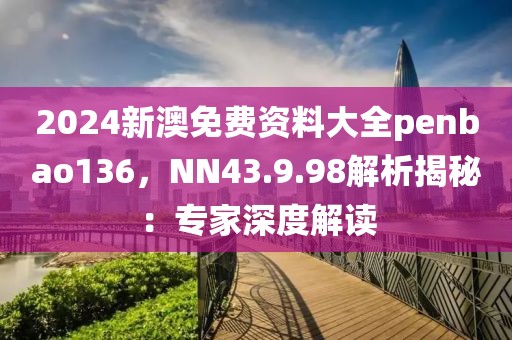 2024新澳免費資料大全penbao136，NN43.9.98解析揭秘：專家深度解讀