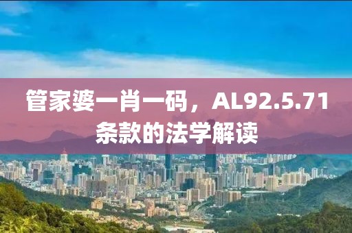 管家婆一肖一碼，AL92.5.71條款的法學(xué)解讀