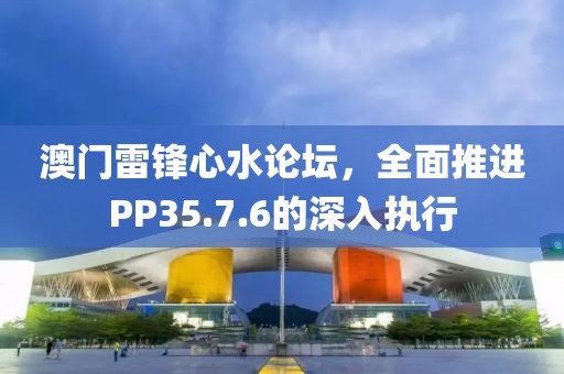 澳門雷鋒心水論壇，全面推進(jìn)PP35.7.6的深入執(zhí)行