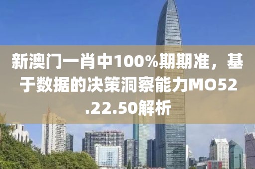新澳門一肖中100%期期準(zhǔn)，基于數(shù)據(jù)的決策洞察能力MO52.22.50解析