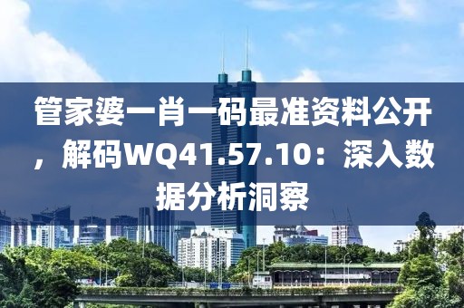 管家婆一肖一碼最準資料公開，解碼WQ41.57.10：深入數據分析洞察