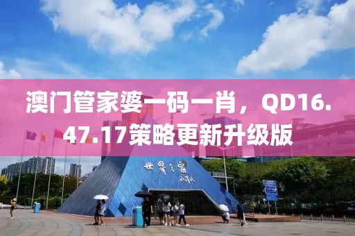 澳門(mén)管家婆一碼一肖，QD16.47.17策略更新升級(jí)版