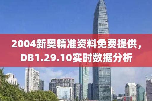2004新奧精準資料免費提供，DB1.29.10實時數(shù)據(jù)分析