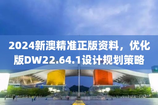 2024新澳精準正版資料，優(yōu)化版DW22.64.1設(shè)計規(guī)劃策略