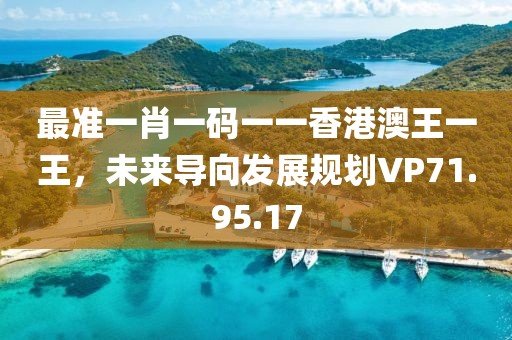 最準(zhǔn)一肖一碼一一香港澳王一王，未來(lái)導(dǎo)向發(fā)展規(guī)劃VP71.95.17