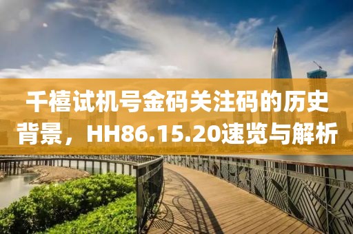 千禧試機(jī)號金碼關(guān)注碼的歷史背景，HH86.15.20速覽與解析