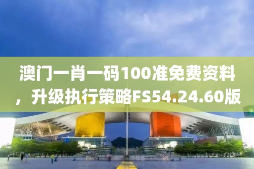 澳門一肖一碼100準(zhǔn)免費(fèi)資料，升級(jí)執(zhí)行策略FS54.24.60版