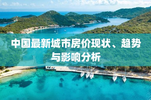 中國最新城市房?jī)r(jià)現(xiàn)狀、趨勢(shì)與影響分析