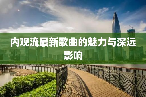 內(nèi)觀流最新歌曲的魅力與深遠(yuǎn)影響