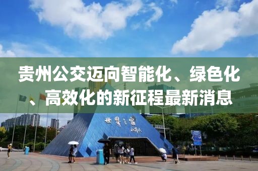 貴州公交邁向智能化、綠色化、高效化的新征程最新消息