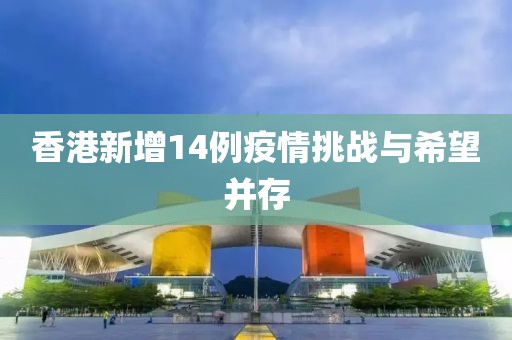 香港新增14例疫情挑戰(zhàn)與希望并存