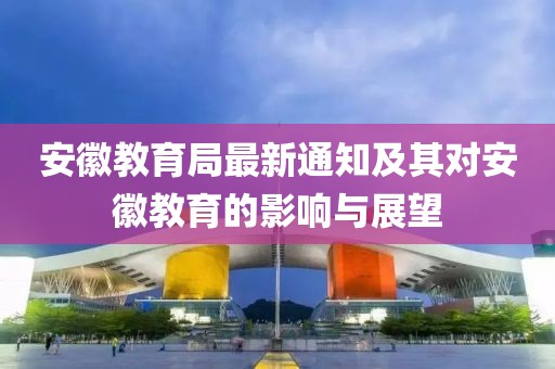 安徽教育局最新通知及其對(duì)安徽教育的影響與展望